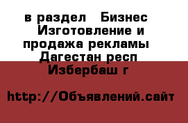  в раздел : Бизнес » Изготовление и продажа рекламы . Дагестан респ.,Избербаш г.